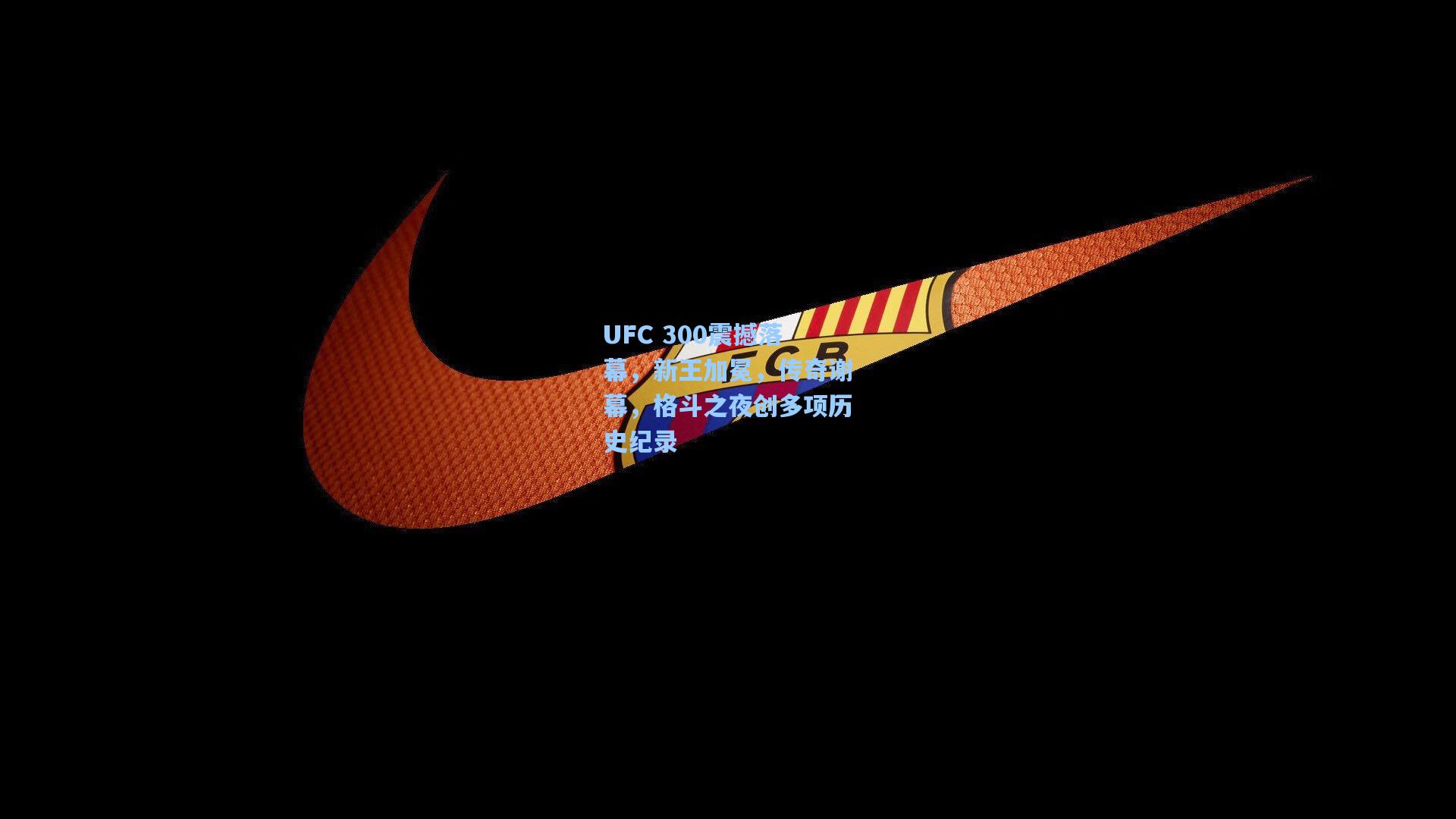 UFC 300震撼落幕，新王加冕，传奇谢幕，格斗之夜创多项历史纪录