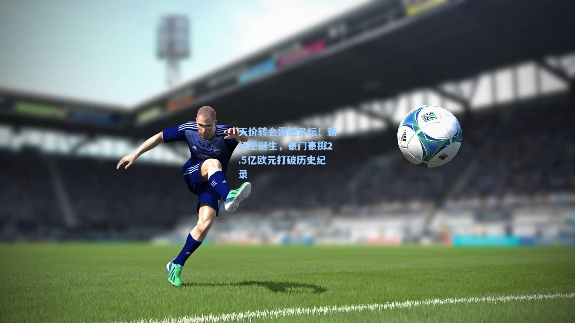 天价转会震撼足坛!新标王诞生,豪门豪掷2.5亿欧元打破历史纪录
