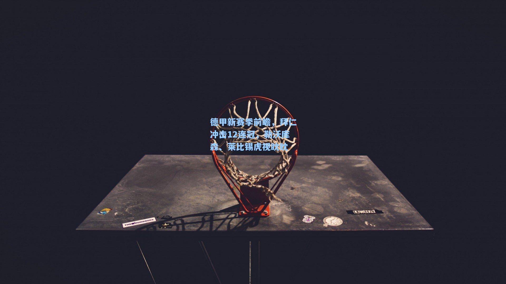 德甲新赛季前瞻，拜仁冲击12连冠，勒沃库森、莱比锡虎视眈眈