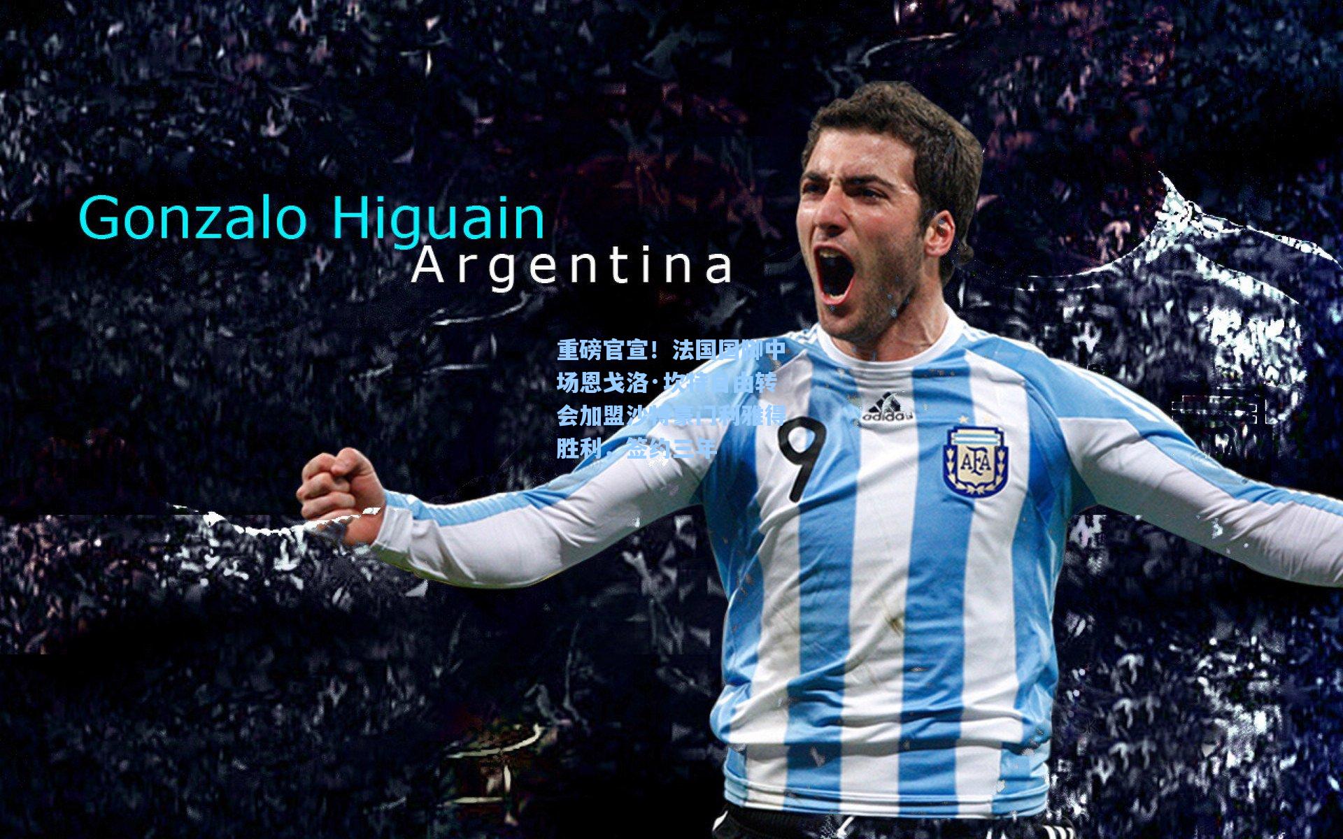 重磅官宣！法国国脚中场恩戈洛·坎特自由转会加盟沙特豪门利雅得胜利，签约三年