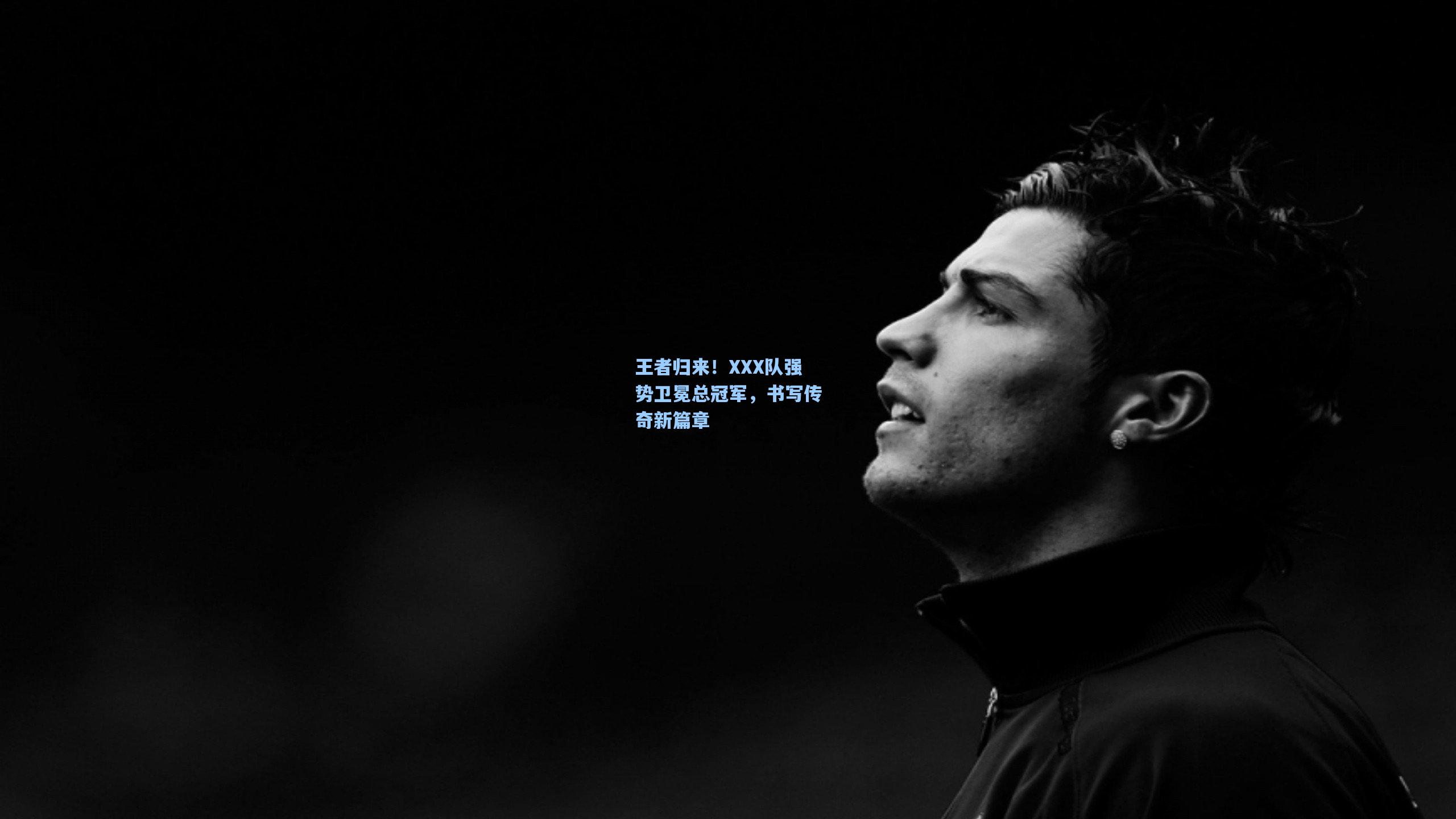 王者归来!XXX队强势卫冕总冠军,书写传奇新篇章