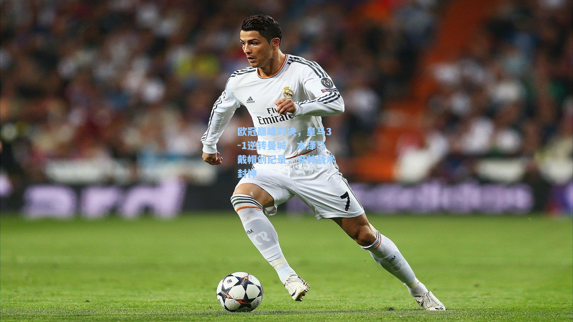 欧冠巅峰对决,皇马3-1逆转曼城,本泽马戴帽创纪录,安帅战术封神