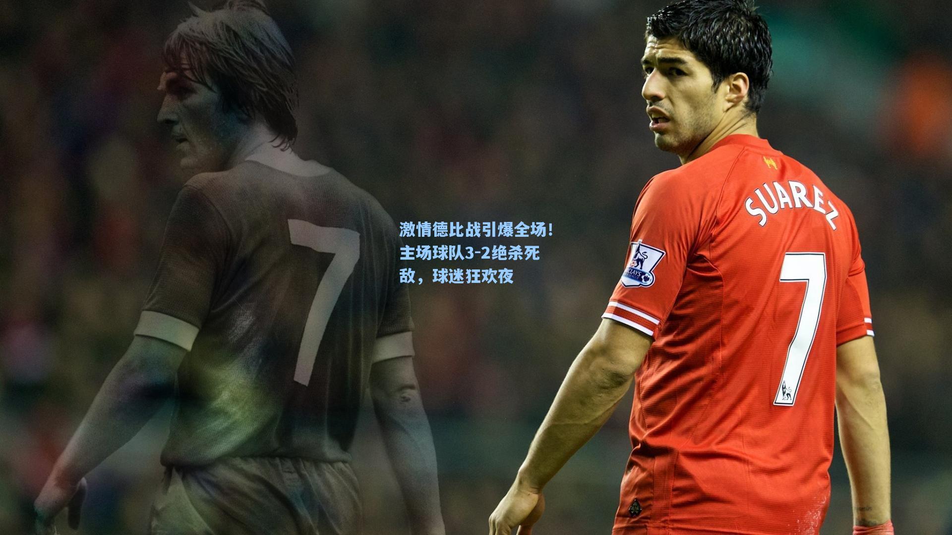 激情德比战引爆全场!主场球队3-2绝杀死敌,球迷狂欢夜